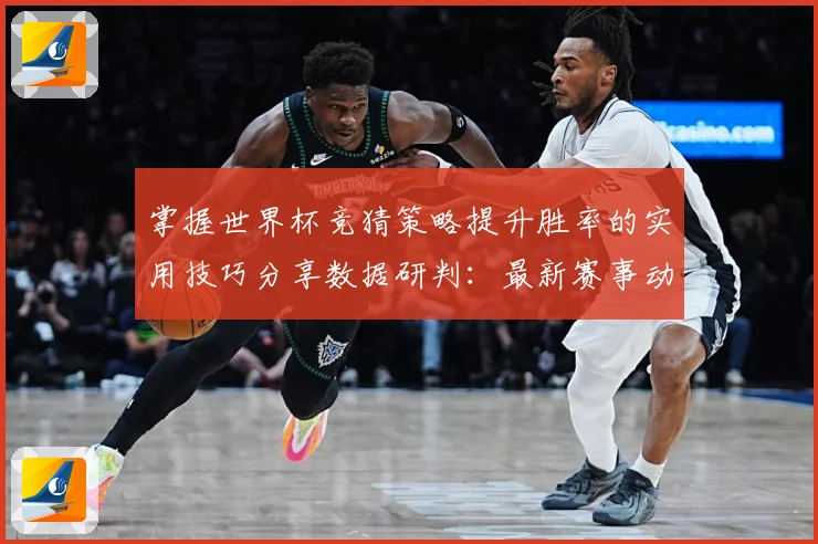 掌握世界杯竞猜策略提升胜率的实用技巧分享数据研判：最新赛事动态与深度分析