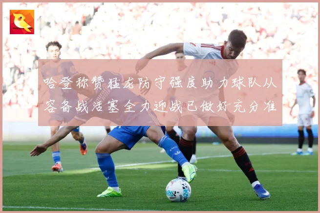 哈登称赞猛龙防守强度助力球队从容备战活塞全力迎战已做好充分准赛场复盘：最新赛事动态与深度分析
