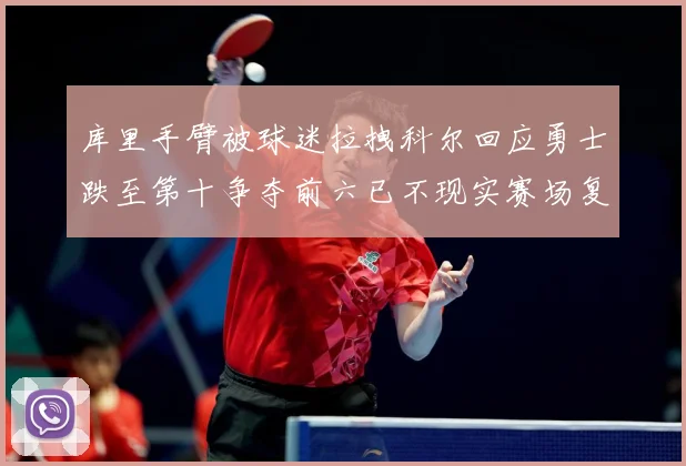 库里手臂被球迷拉拽科尔回应勇士跌至第十争夺前六已不现实赛场复盘：最新赛事动态与深度分析