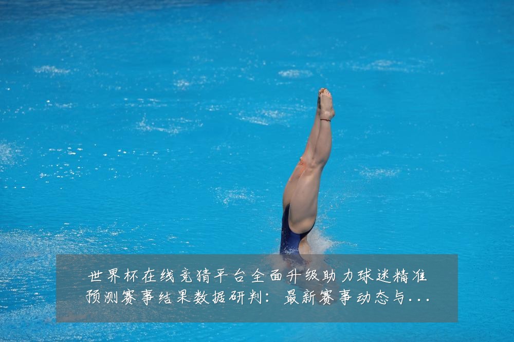 世界杯在线竞猜平台全面升级助力球迷精准预测赛事结果数据研判:最新赛事动态与深度分析