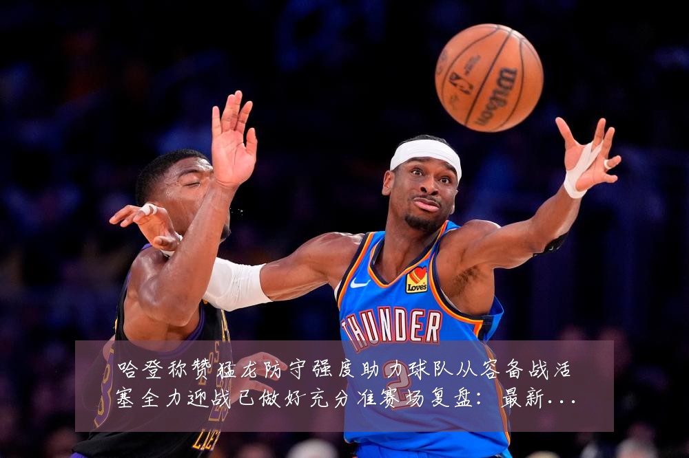 哈登称赞猛龙防守强度助力球队从容备战活塞全力迎战已做好充分准赛场复盘:最新赛事动态与深度分析
