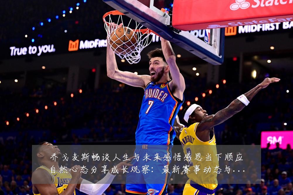 乔戈麦斯畅谈人生与未来感悟感恩当下顺应自然心态分享成长观察：最新赛事动态与深度分析