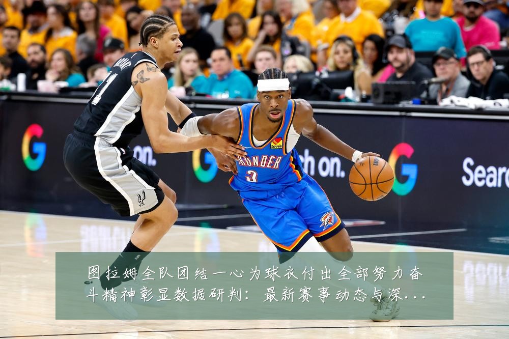 图拉姆全队团结一心为球衣付出全部努力奋斗精神彰显数据研判:最新赛事动态与深度分析