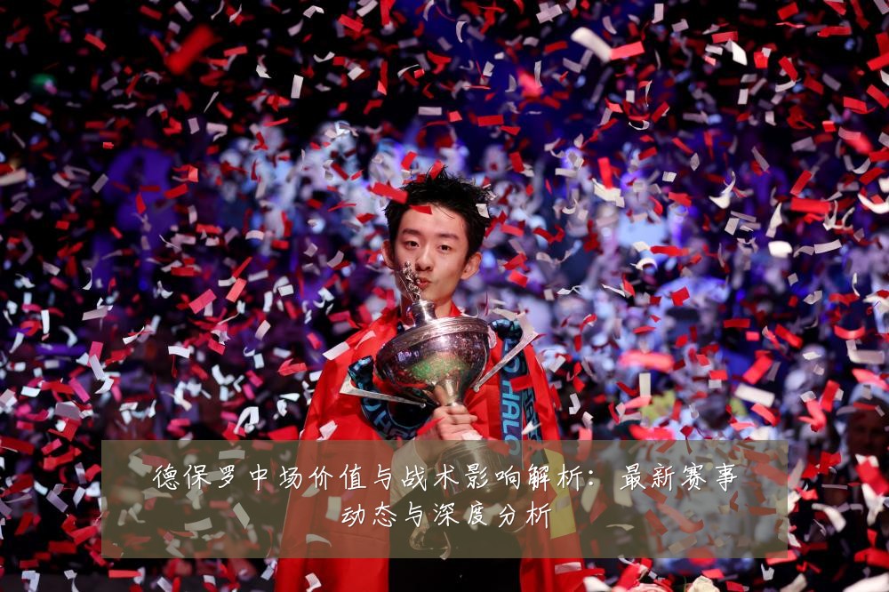 德保罗中场价值与战术影响解析:最新赛事动态与深度分析