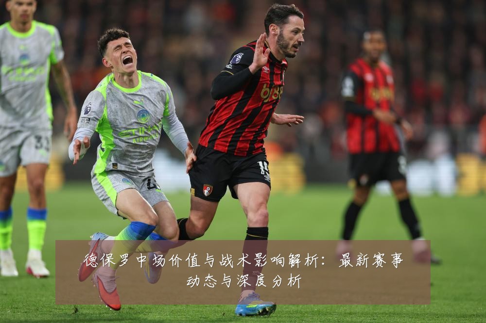 德保罗中场价值与战术影响解析:最新赛事动态与深度分析
